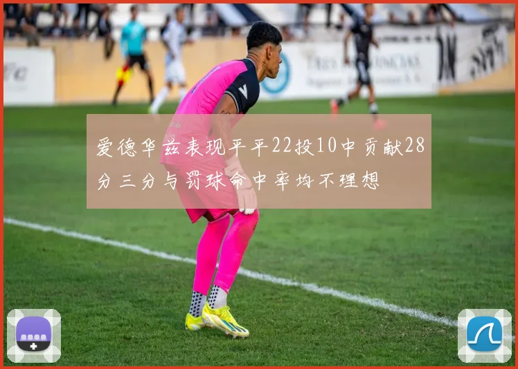 爱德华兹表现平平22投10中贡献28分三分与罚球命中率均不理想