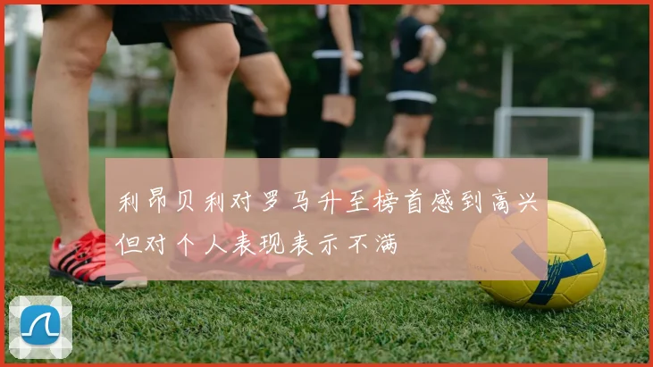利昂贝利对罗马升至榜首感到高兴但对个人表现表示不满