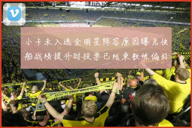 小卡未入选全明星阵容原因曝光快船战绩提升时投票已结束教练偏好影响选人