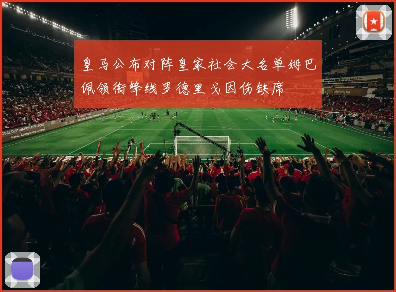 皇马公布对阵皇家社会大名单姆巴佩领衔锋线罗德里戈因伤缺席