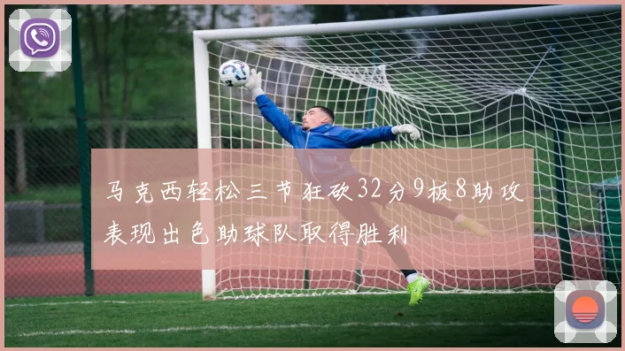 马克西轻松三节狂砍32分9板8助攻表现出色助球队取得胜利