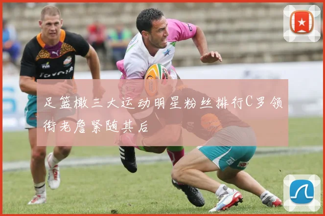 足篮橄三大运动明星粉丝排行C罗领衔老詹紧随其后