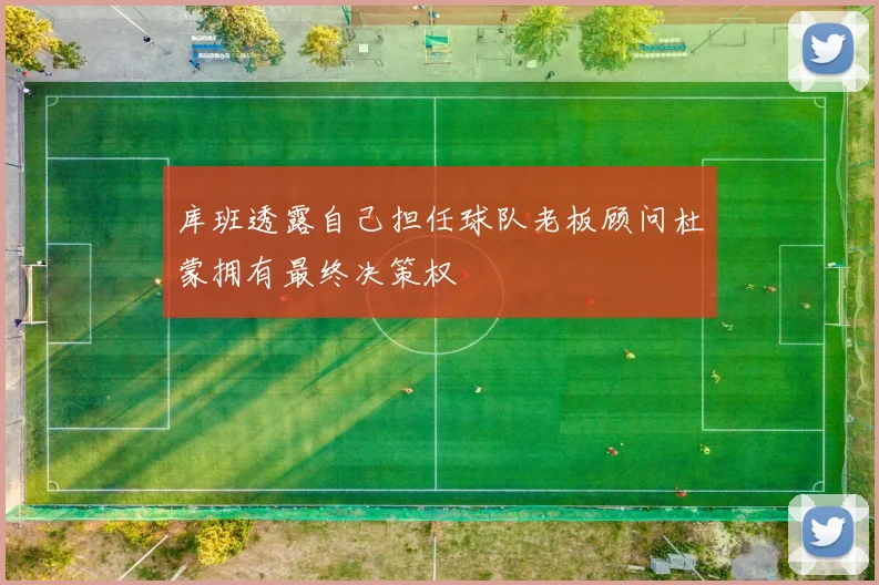 库班透露自己担任球队老板顾问杜蒙拥有最终决策权