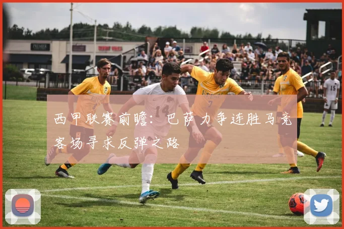 西甲联赛前瞻：巴萨力争连胜马竞客场寻求反弹之路