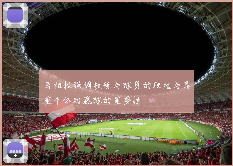 马祖拉强调教练与球员的联结与尊重个体对赢球的重要性