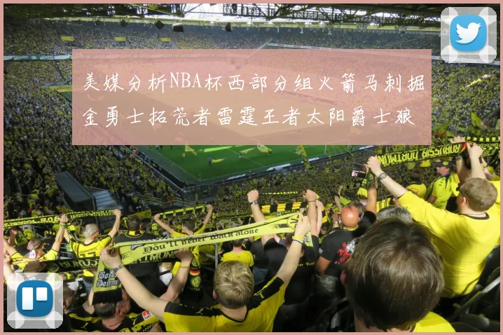 美媒分析NBA杯西部分组火箭马刺掘金勇士拓荒者雷霆王者太阳爵士狼队