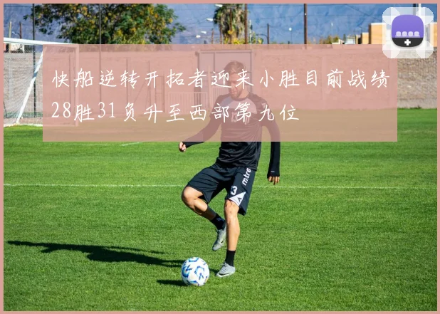 快船逆转开拓者迎来小胜目前战绩28胜31负升至西部第九位