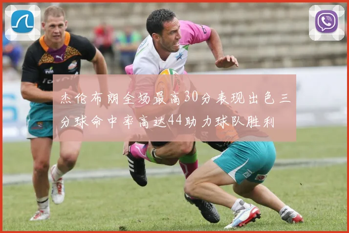 杰伦布朗全场最高30分表现出色三分球命中率高达44助力球队胜利