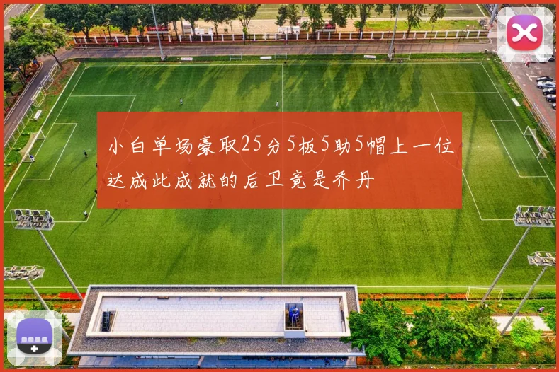 小白单场豪取25分5板5助5帽上一位达成此成就的后卫竟是乔丹