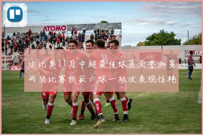 法比奥11月中超最佳球员荣誉加冕两场比赛斩获六球一助攻表现惊艳