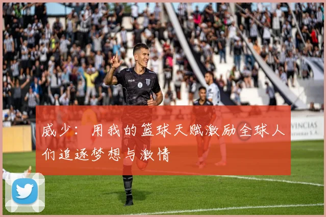 威少：用我的篮球天赋激励全球人们追逐梦想与激情