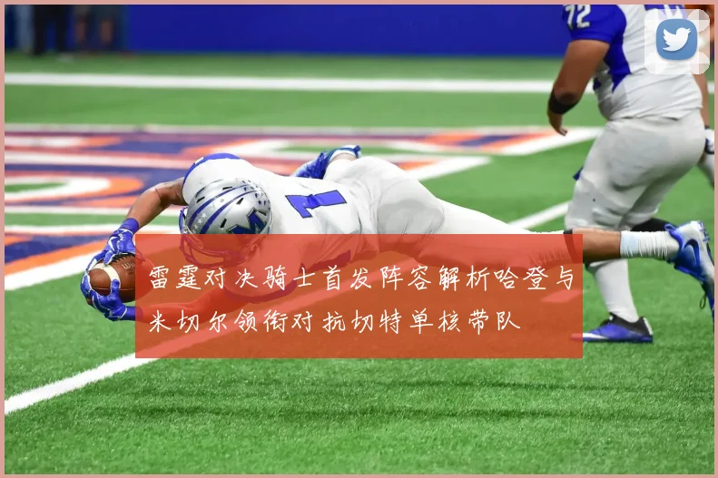 雷霆对决骑士首发阵容解析哈登与米切尔领衔对抗切特单核带队